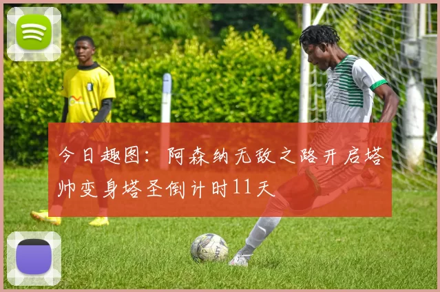 今日趣图：阿森纳无敌之路开启塔帅变身塔圣倒计时11天