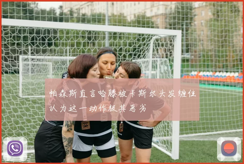 帕森斯直言哈滕被卡斯尔头发缠住认为这一动作极其恶劣