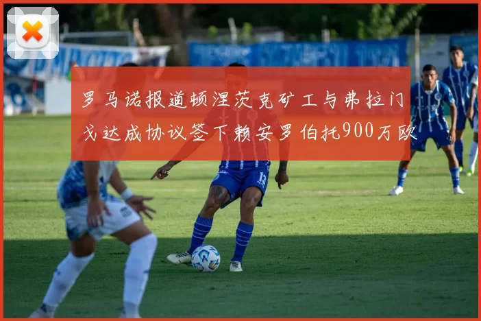 罗马诺报道顿涅茨克矿工与弗拉门戈达成协议签下赖安罗伯托900万欧元