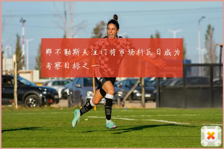 那不勒斯关注门将市场科瓦日成为考察目标之一