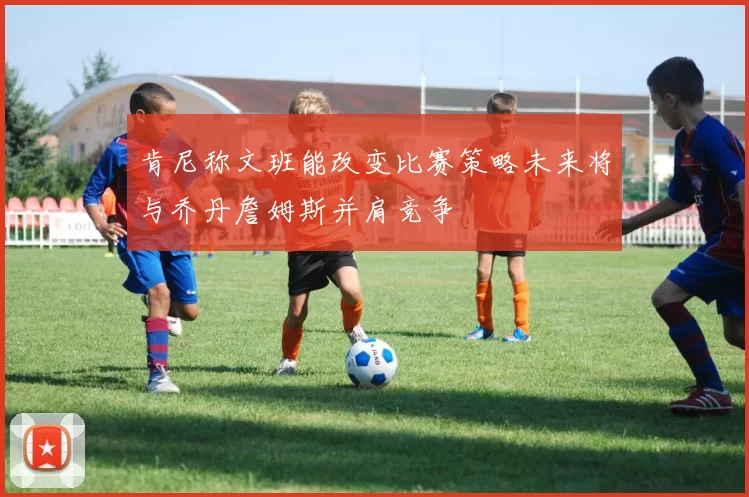 肯尼称文班能改变比赛策略未来将与乔丹詹姆斯并肩竞争