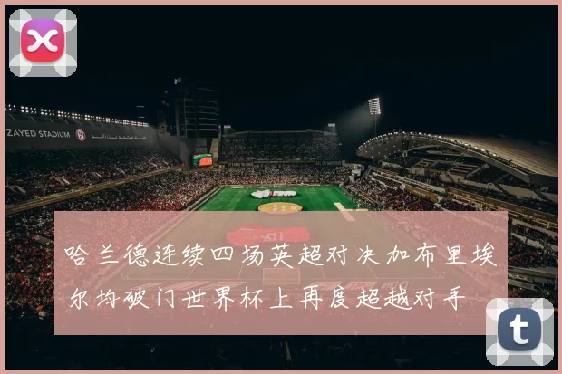 哈兰德连续四场英超对决加布里埃尔均破门世界杯上再度超越对手