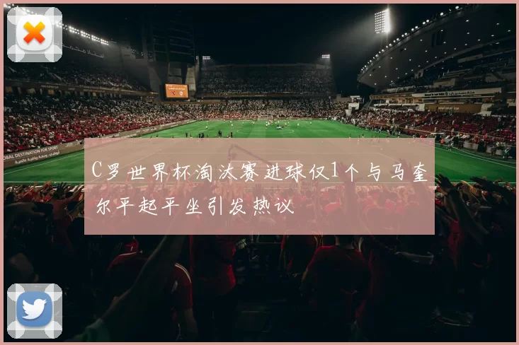 C罗世界杯淘汰赛进球仅1个与马奎尔平起平坐引发热议