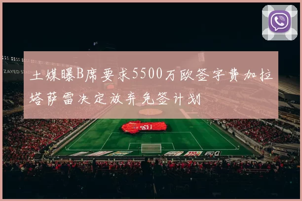 土媒曝B席要求5500万欧签字费加拉塔萨雷决定放弃免签计划